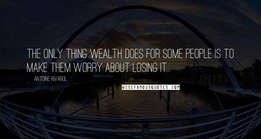 Antoine Rivarol Quotes: The only thing wealth does for some people is to make them worry about losing it.