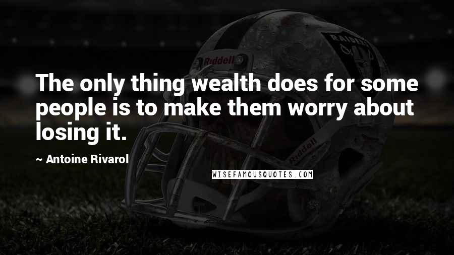 Antoine Rivarol Quotes: The only thing wealth does for some people is to make them worry about losing it.