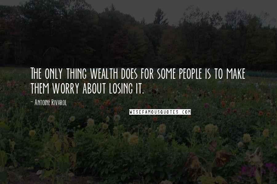 Antoine Rivarol Quotes: The only thing wealth does for some people is to make them worry about losing it.