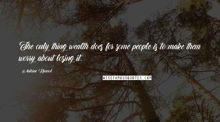 Antoine Rivarol Quotes: The only thing wealth does for some people is to make them worry about losing it.