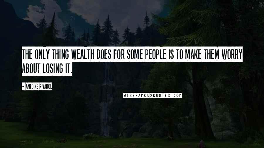 Antoine Rivarol Quotes: The only thing wealth does for some people is to make them worry about losing it.