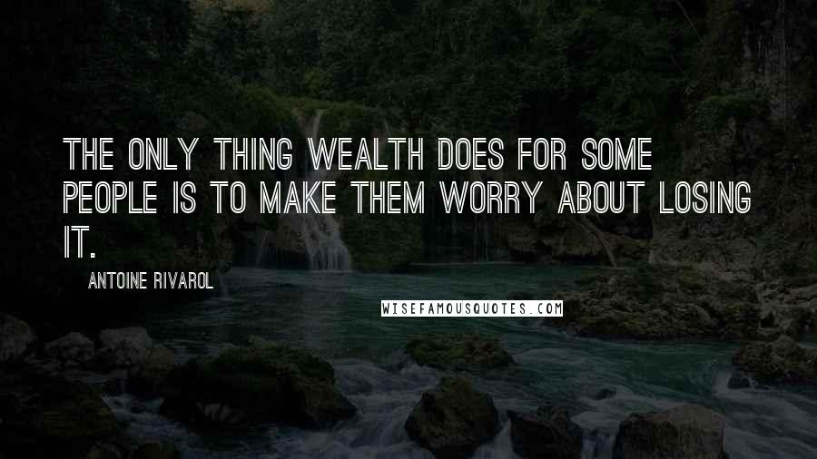 Antoine Rivarol Quotes: The only thing wealth does for some people is to make them worry about losing it.