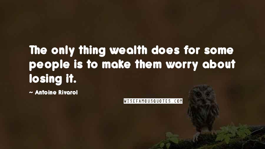 Antoine Rivarol Quotes: The only thing wealth does for some people is to make them worry about losing it.