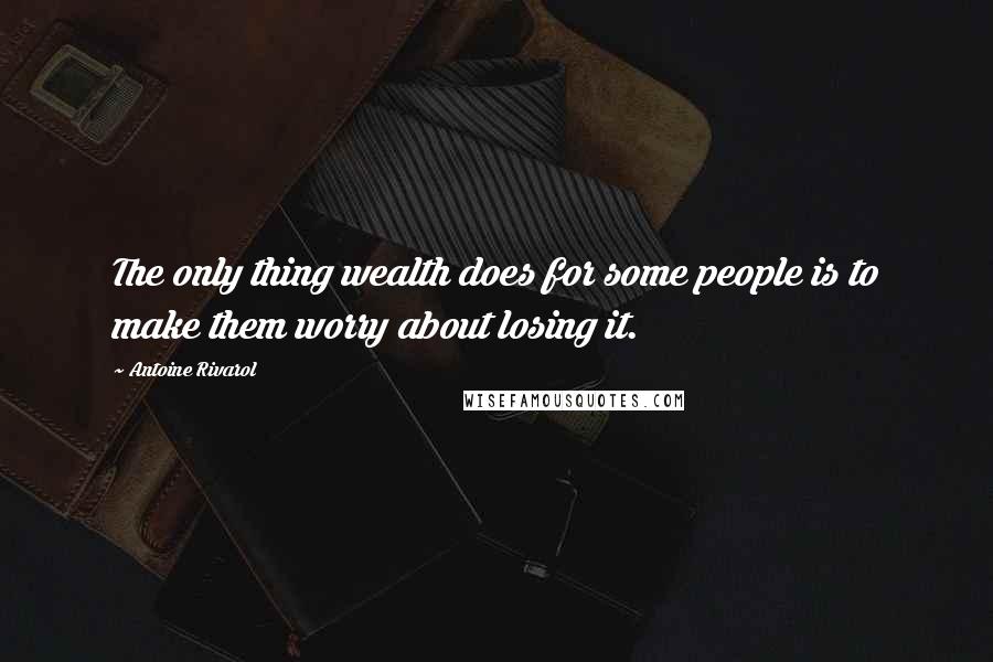 Antoine Rivarol Quotes: The only thing wealth does for some people is to make them worry about losing it.