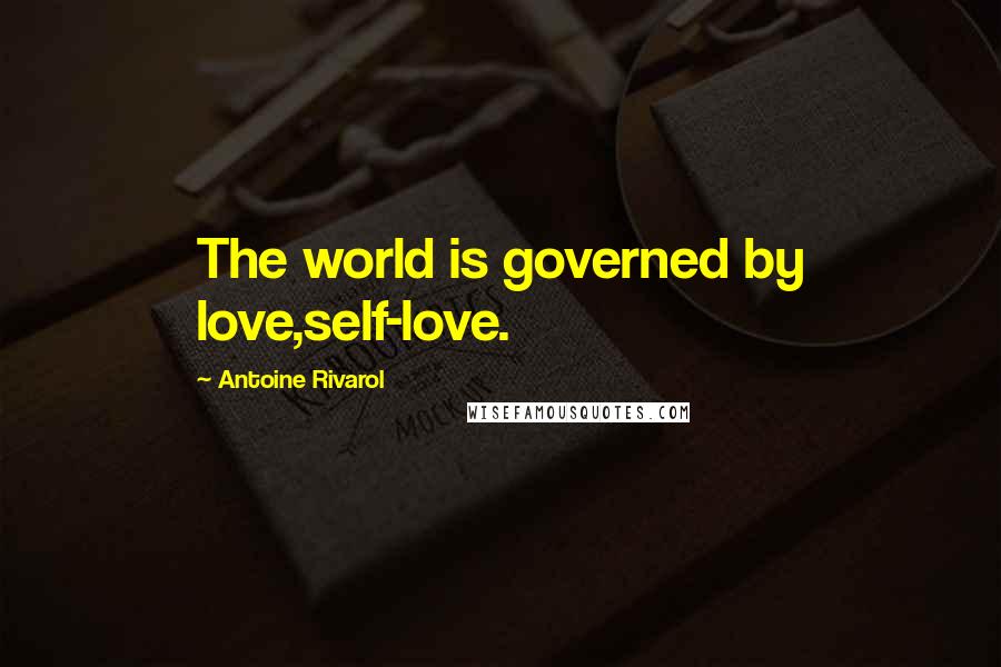 Antoine Rivarol Quotes: The world is governed by love,self-love.