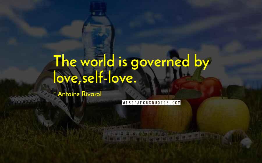 Antoine Rivarol Quotes: The world is governed by love,self-love.