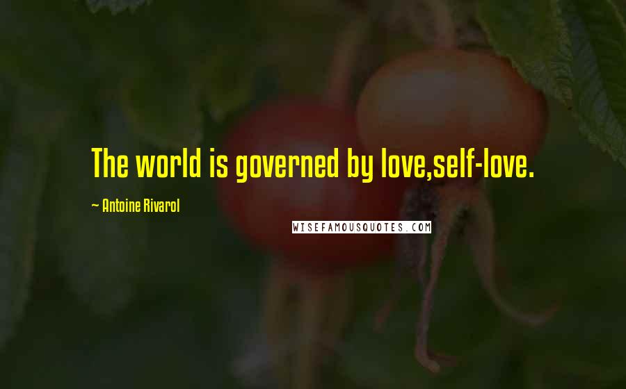 Antoine Rivarol Quotes: The world is governed by love,self-love.