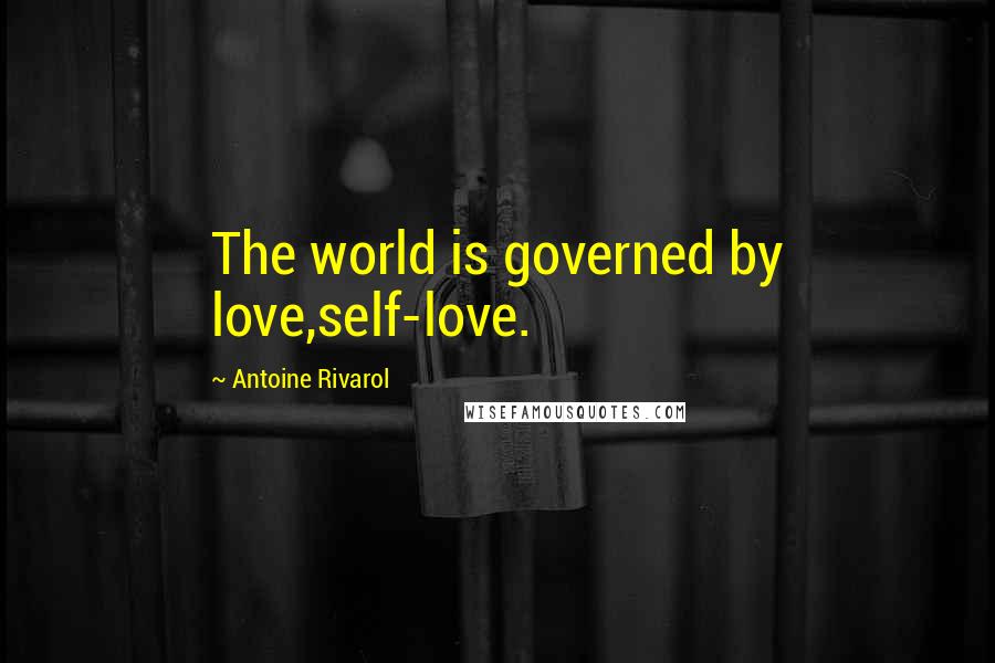 Antoine Rivarol Quotes: The world is governed by love,self-love.