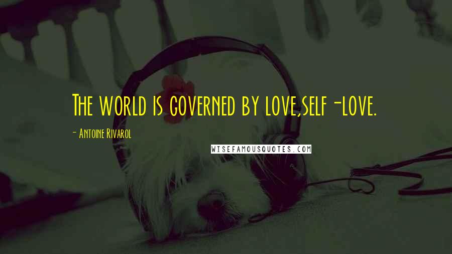 Antoine Rivarol Quotes: The world is governed by love,self-love.