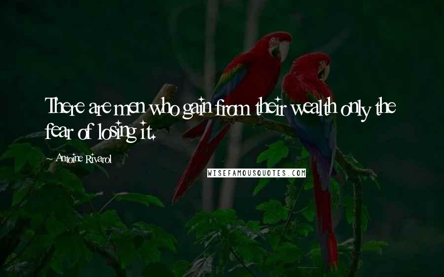 Antoine Rivarol Quotes: There are men who gain from their wealth only the fear of losing it.