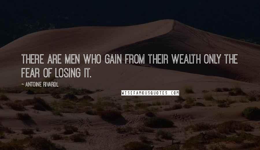 Antoine Rivarol Quotes: There are men who gain from their wealth only the fear of losing it.