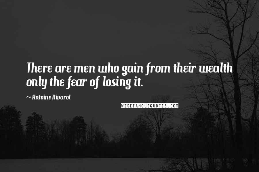Antoine Rivarol Quotes: There are men who gain from their wealth only the fear of losing it.