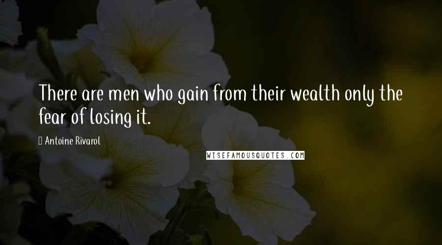 Antoine Rivarol Quotes: There are men who gain from their wealth only the fear of losing it.