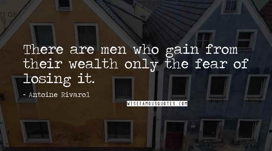 Antoine Rivarol Quotes: There are men who gain from their wealth only the fear of losing it.
