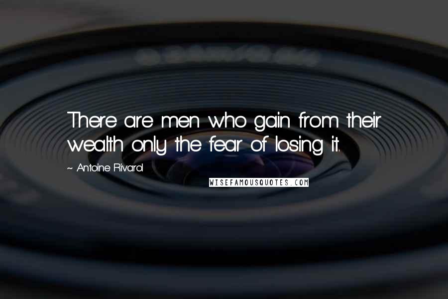 Antoine Rivarol Quotes: There are men who gain from their wealth only the fear of losing it.
