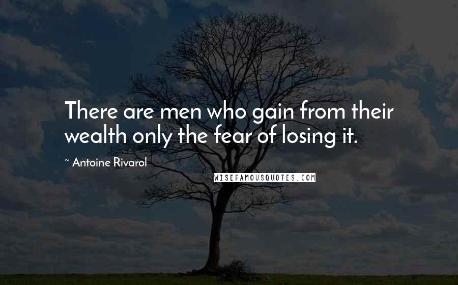 Antoine Rivarol Quotes: There are men who gain from their wealth only the fear of losing it.
