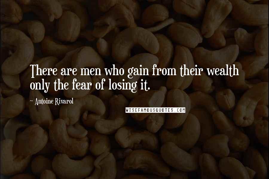 Antoine Rivarol Quotes: There are men who gain from their wealth only the fear of losing it.
