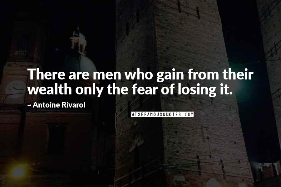Antoine Rivarol Quotes: There are men who gain from their wealth only the fear of losing it.
