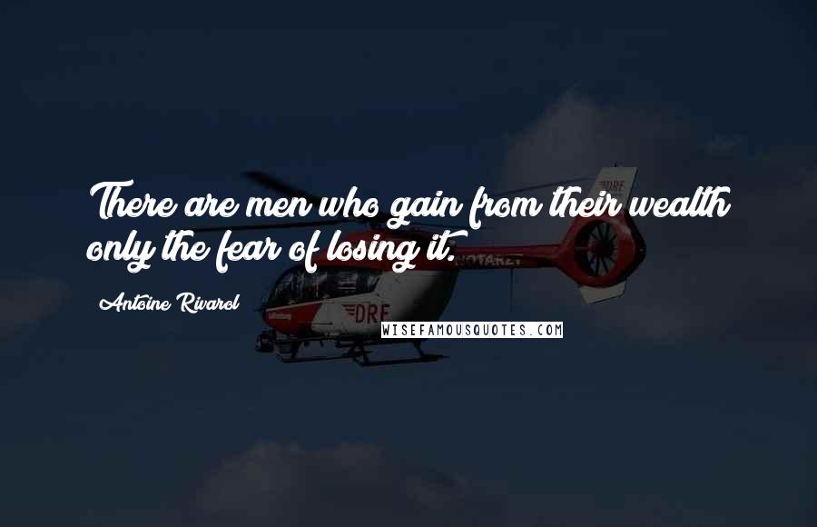 Antoine Rivarol Quotes: There are men who gain from their wealth only the fear of losing it.