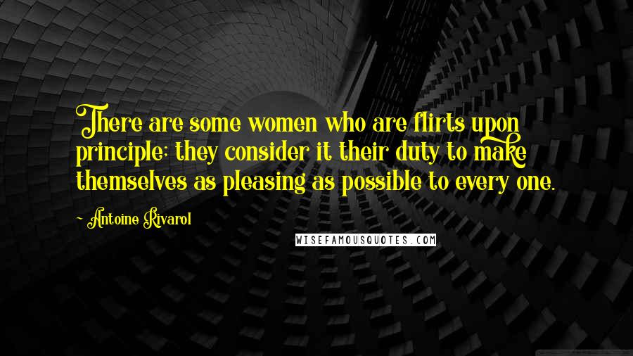 Antoine Rivarol Quotes: There are some women who are flirts upon principle; they consider it their duty to make themselves as pleasing as possible to every one.