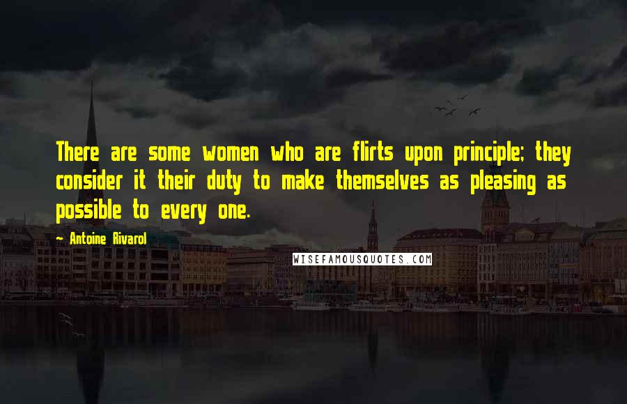 Antoine Rivarol Quotes: There are some women who are flirts upon principle; they consider it their duty to make themselves as pleasing as possible to every one.