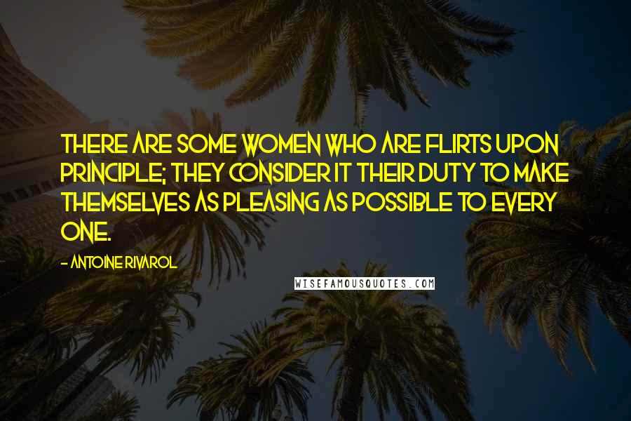 Antoine Rivarol Quotes: There are some women who are flirts upon principle; they consider it their duty to make themselves as pleasing as possible to every one.
