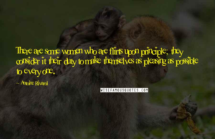 Antoine Rivarol Quotes: There are some women who are flirts upon principle; they consider it their duty to make themselves as pleasing as possible to every one.