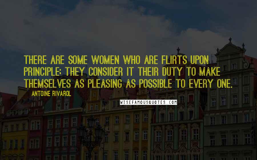 Antoine Rivarol Quotes: There are some women who are flirts upon principle; they consider it their duty to make themselves as pleasing as possible to every one.