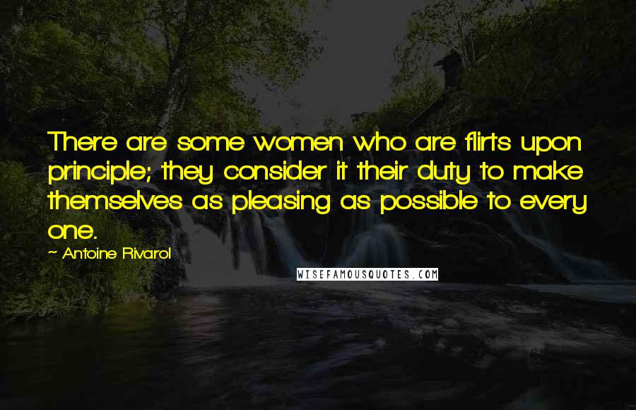 Antoine Rivarol Quotes: There are some women who are flirts upon principle; they consider it their duty to make themselves as pleasing as possible to every one.