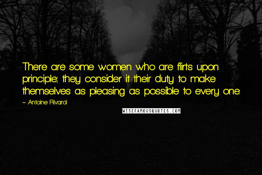 Antoine Rivarol Quotes: There are some women who are flirts upon principle; they consider it their duty to make themselves as pleasing as possible to every one.