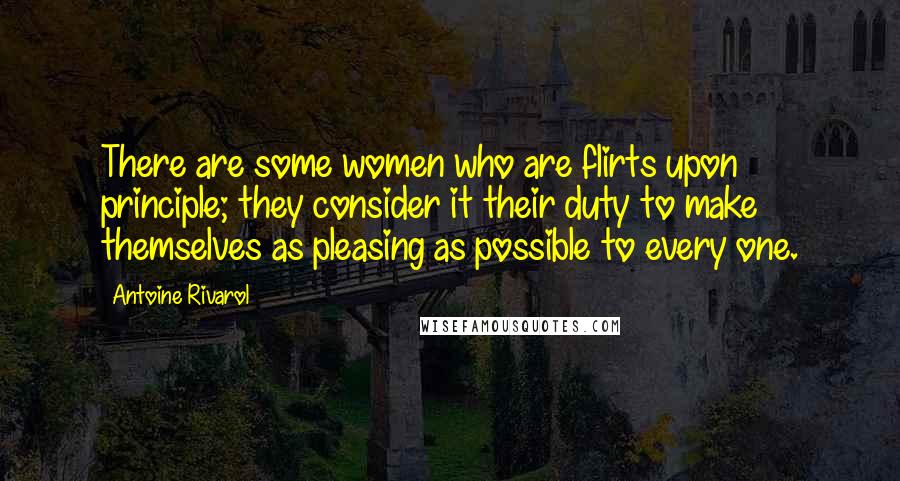 Antoine Rivarol Quotes: There are some women who are flirts upon principle; they consider it their duty to make themselves as pleasing as possible to every one.