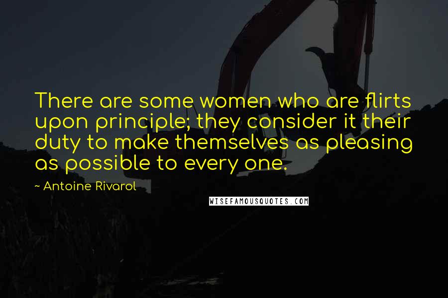 Antoine Rivarol Quotes: There are some women who are flirts upon principle; they consider it their duty to make themselves as pleasing as possible to every one.
