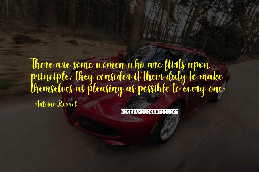 Antoine Rivarol Quotes: There are some women who are flirts upon principle; they consider it their duty to make themselves as pleasing as possible to every one.