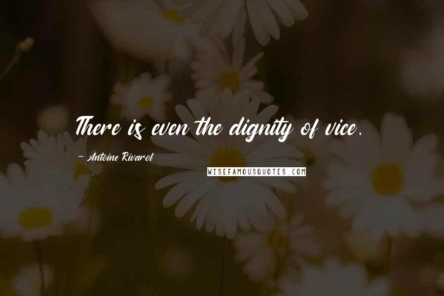 Antoine Rivarol Quotes: There is even the dignity of vice.