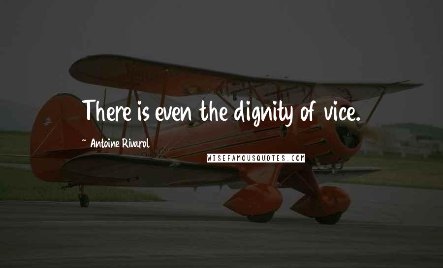 Antoine Rivarol Quotes: There is even the dignity of vice.