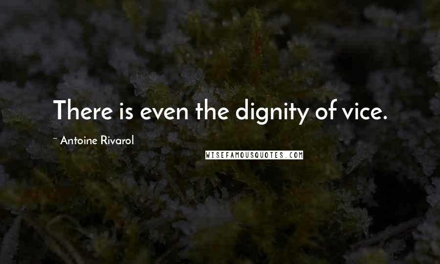 Antoine Rivarol Quotes: There is even the dignity of vice.