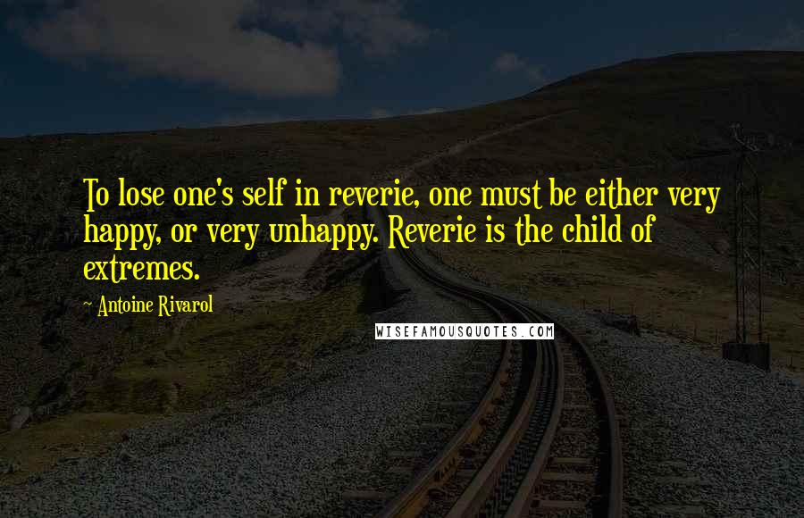Antoine Rivarol Quotes: To lose one's self in reverie, one must be either very happy, or very unhappy. Reverie is the child of extremes.