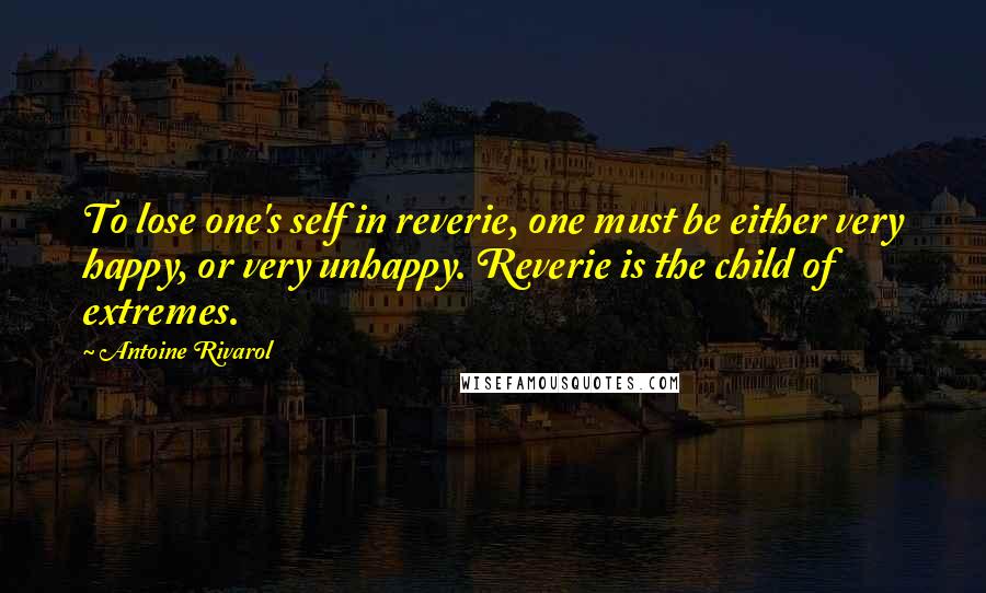 Antoine Rivarol Quotes: To lose one's self in reverie, one must be either very happy, or very unhappy. Reverie is the child of extremes.