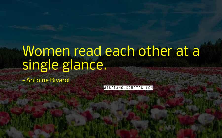 Antoine Rivarol Quotes: Women read each other at a single glance.