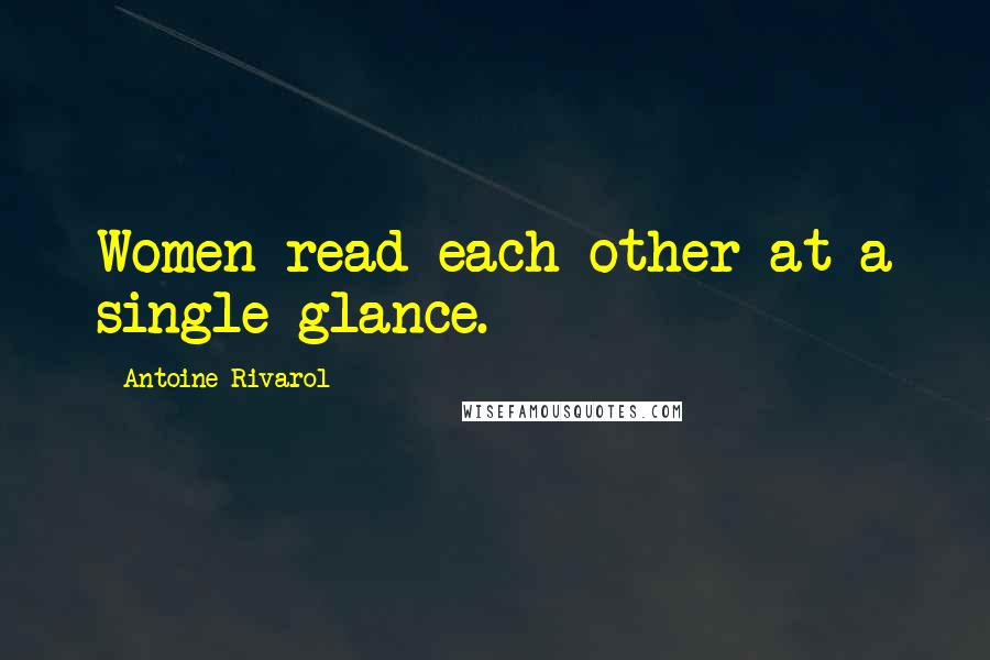 Antoine Rivarol Quotes: Women read each other at a single glance.