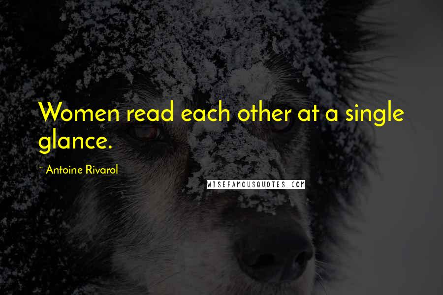 Antoine Rivarol Quotes: Women read each other at a single glance.