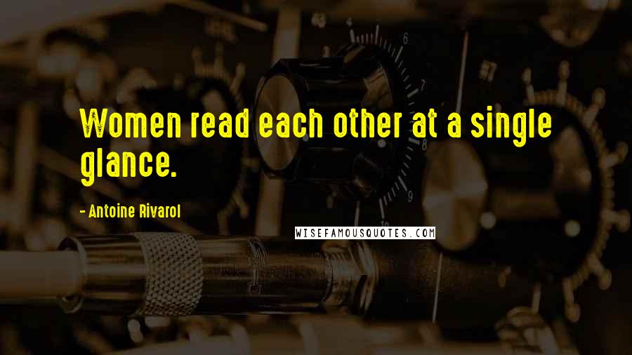 Antoine Rivarol Quotes: Women read each other at a single glance.