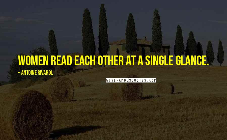 Antoine Rivarol Quotes: Women read each other at a single glance.