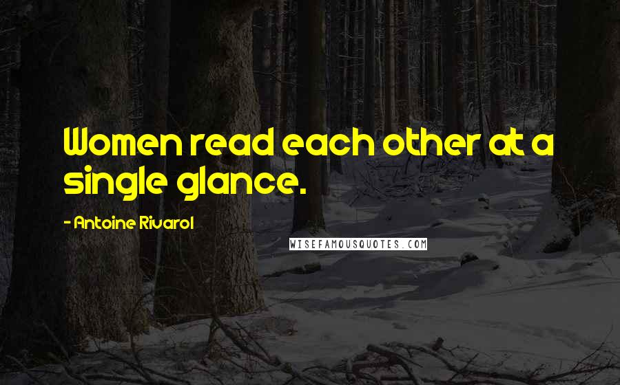 Antoine Rivarol Quotes: Women read each other at a single glance.