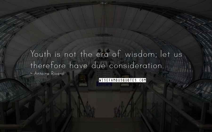 Antoine Rivarol Quotes: Youth is not the era of wisdom; let us therefore have due consideration.