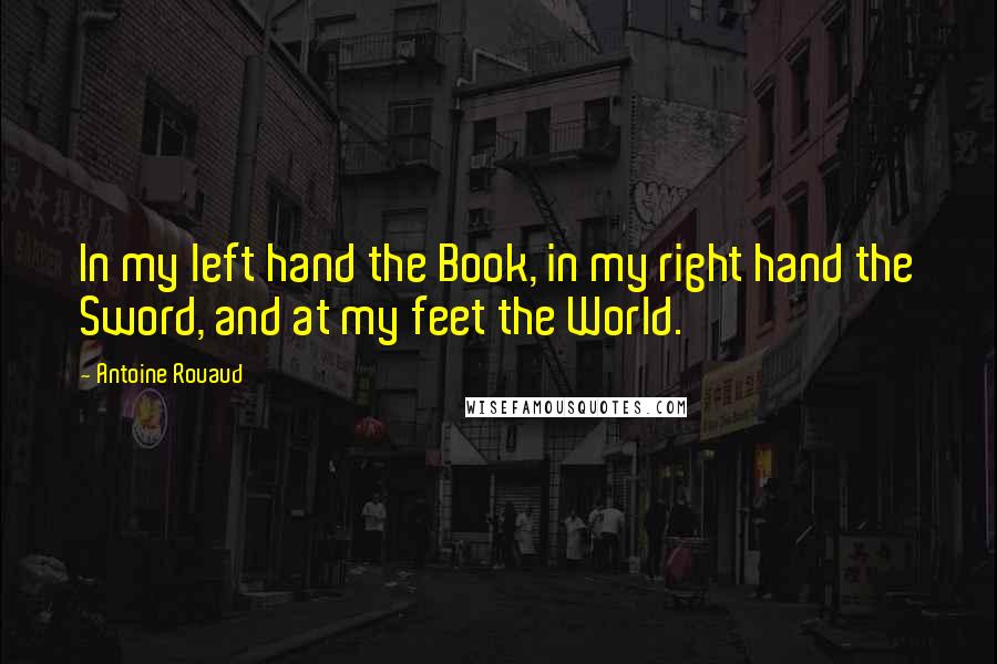 Antoine Rouaud Quotes: In my left hand the Book, in my right hand the Sword, and at my feet the World.