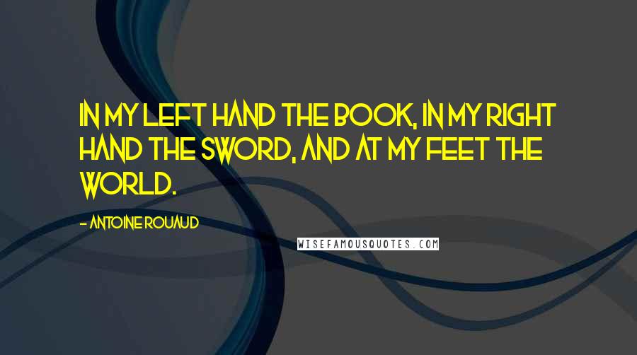 Antoine Rouaud Quotes: In my left hand the Book, in my right hand the Sword, and at my feet the World.