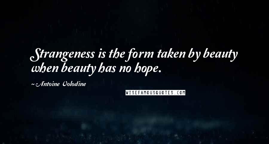 Antoine Volodine Quotes: Strangeness is the form taken by beauty when beauty has no hope.