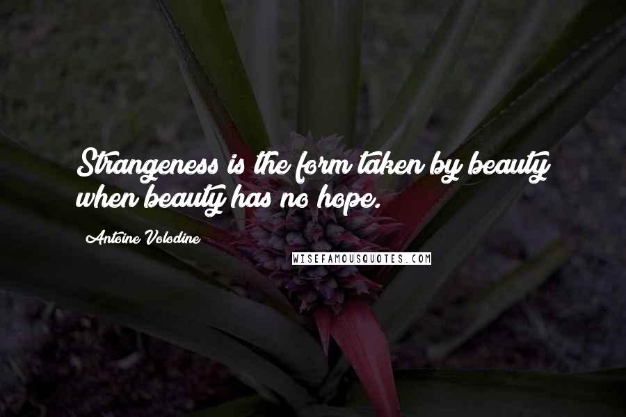 Antoine Volodine Quotes: Strangeness is the form taken by beauty when beauty has no hope.