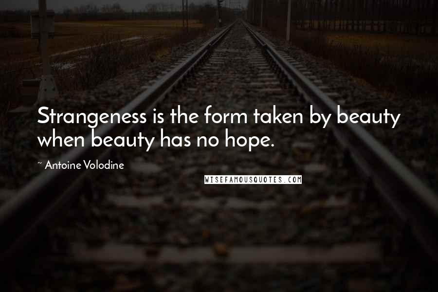 Antoine Volodine Quotes: Strangeness is the form taken by beauty when beauty has no hope.